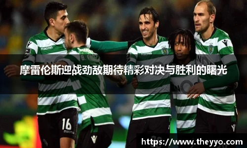 摩雷伦斯迎战劲敌期待精彩对决与胜利的曙光
