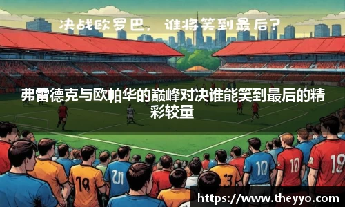 弗雷德克与欧帕华的巅峰对决谁能笑到最后的精彩较量
