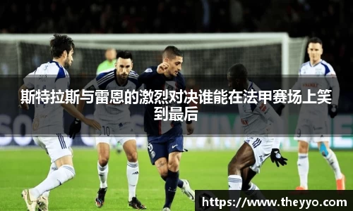 斯特拉斯与雷恩的激烈对决谁能在法甲赛场上笑到最后