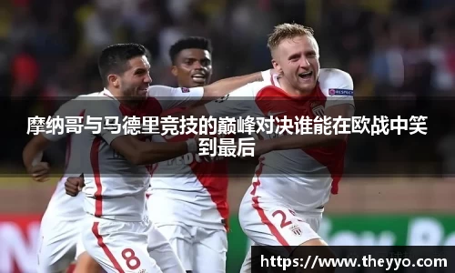 摩纳哥与马德里竞技的巅峰对决谁能在欧战中笑到最后
