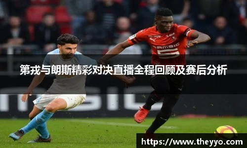 第戎与朗斯精彩对决直播全程回顾及赛后分析