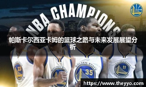 帕斯卡尔西亚卡姆的篮球之路与未来发展展望分析