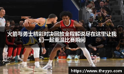 火箭与勇士精彩对决回放全程解说尽在这里让我们一起重温比赛瞬间