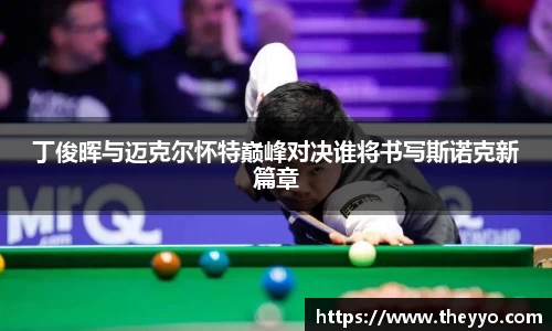 丁俊晖与迈克尔怀特巅峰对决谁将书写斯诺克新篇章
