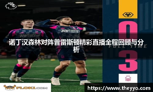 诺丁汉森林对阵普雷斯顿精彩直播全程回顾与分析