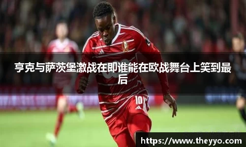 亨克与萨茨堡激战在即谁能在欧战舞台上笑到最后