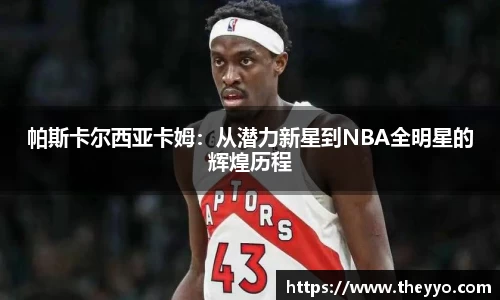 帕斯卡尔西亚卡姆：从潜力新星到NBA全明星的辉煌历程