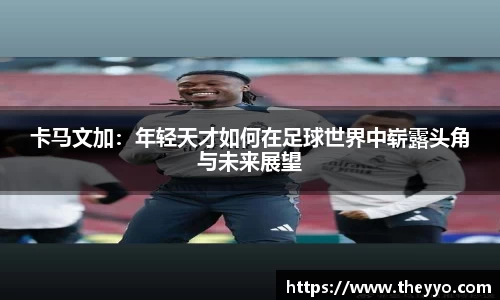卡马文加：年轻天才如何在足球世界中崭露头角与未来展望