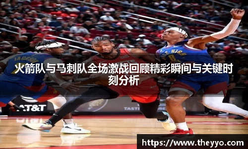 火箭队与马刺队全场激战回顾精彩瞬间与关键时刻分析