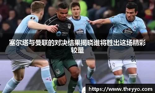 塞尔塔与曼联的对决结果揭晓谁将胜出这场精彩较量