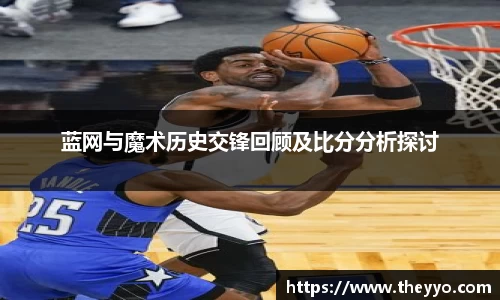 蓝网与魔术历史交锋回顾及比分分析探讨