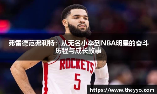 弗雷德范弗利特：从无名小卒到NBA明星的奋斗历程与成长故事