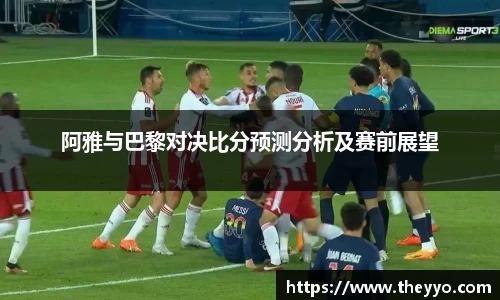 阿雅与巴黎对决比分预测分析及赛前展望