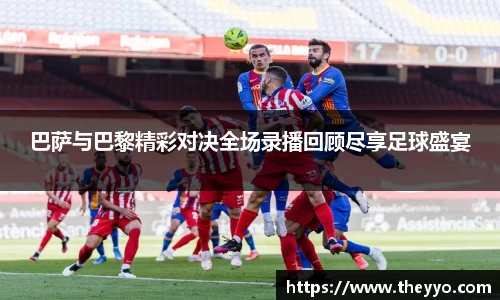 巴萨与巴黎精彩对决全场录播回顾尽享足球盛宴