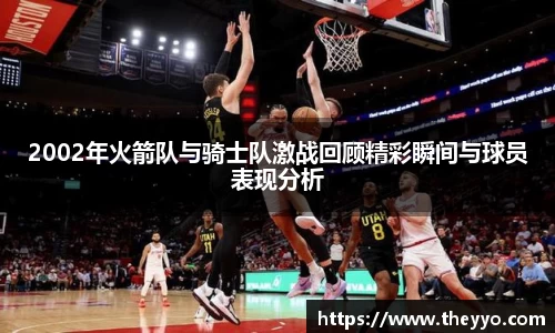 2002年火箭队与骑士队激战回顾精彩瞬间与球员表现分析